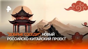 Холдинг ON Медиа запускает российско-китайский проект «Добрые соседи»