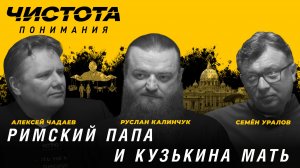 Чистота понимания: Римский папа и кузькина мать. Руслан Калинчук, Алексей Чадаев, Семён Уралов