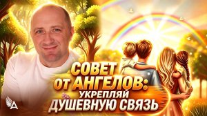 Укрепляй душевную связь! Совет от Ангелов − Михаил Агеев