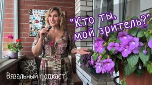 «Кто ты, мой зритель?» / Истории из прошлого / Вязальный подкаст