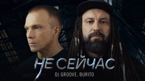 DJ Groove, Burito – Не сейчас.