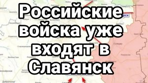 РОССИЙСКИЕ ВОЙСКА УЖЕ ЗАХОДЯТ В СЛАВЯНСК