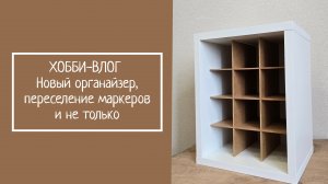 ХОББИ-ВЛОГ. Новый органайзер, переселение маркеров и не только