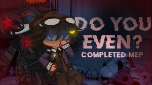 DO YOU EVEN? || COMPLETED MEP. || FNaF X Gacha || FNaF SL MEP || READ DESCRIPTION!!