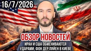 ОБЗОР НОВОСТЕЙ 16/7/2026 ИРАН И США ОБМЕНИВАЮТСЯ УДАРАМИ, ФОН ДЕР ЛЯЙЕН В КИЕВЕ