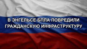 В Энгельсе БПЛА повредили гражданскую инфраструктуру