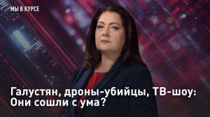 Галустян, дроны-убийцы, ТВ-шоу: Они сошли с ума?