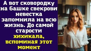 А вот сковородку на башке свекрови невестка запомнила на всю жизнь. До самой старости хихикала
