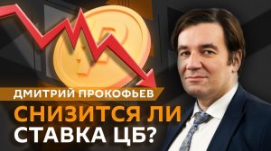 Дмитрий Прокофьев. Снизится ли ставка ЦБ, и как нее повлияет ситуация с топливом?