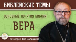 ВЕРА. Основные понятия Библии. Протоиерей Лев Большаков