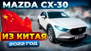 ОБЗОР: MAZDA CX-30 2022 ГОДА ИЗ КИТАЯ 🔥🇨🇳