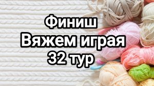СП Вяжем играя с Еленой Велиной, финиш 32 тур