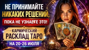 Не принимайте никаких решений, пока не узнаете это. Кармический расклад Таро на 20-26 июля.
