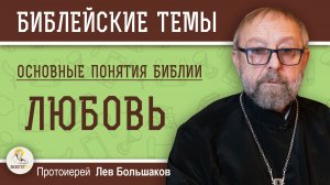 ЛЮБОВЬ. Основные понятия Библии. Протоиерей Лев Большаков