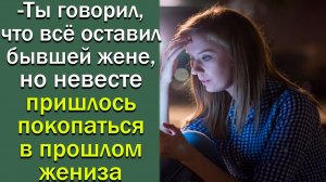 - Ты говорил, что все оставил бывшей жене, но невесте пришлось покопаться в прошлом жениха.