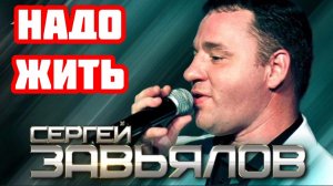 *** «НАДО ЖИТЬ» - СЕРГЕЙ ЗАВЬЯЛОВ ***