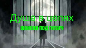 ШАНСОН ДЛЯ ДУШИ|Душа в цепях|ШАНСОН ПОД ГИТАРУ