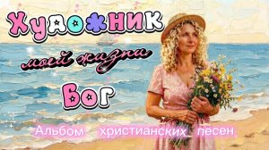 «Художник моей жизни Бог» Альбом христианских песен