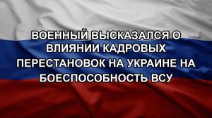Военный высказался о влиянии кадровых перестановок на Украине на боеспособность ВСУ