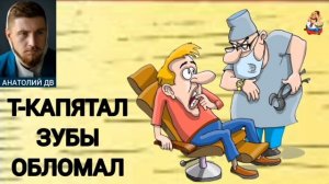 Анатолий ДВ. Т-КАПЯТАЛ ЗУБЫ ОБЛОМАЛ