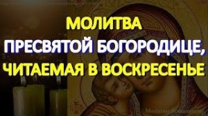 Молитва Пресвятой Богородице, читаемая в воскресенье. Просите о любой помощи