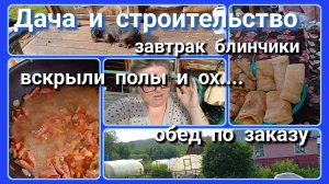 Дача и строительство//завтрак//обед//вскрыли пол