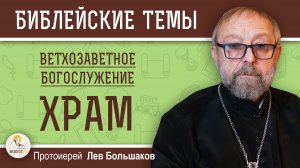 ВЕТХОЗАВЕТНОЕ БОГОСЛУЖЕНИЕ #3.  ХРАМ.  Протоиерей Лев Большаков