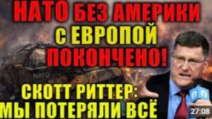 СКОТТ РИТТЕР НАТО БЕЗ АМЕРИКИ С ЕВРОПОЙ ПОКОНЧЕНО