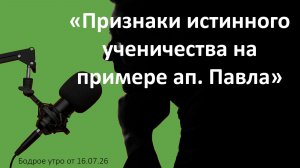 Бодрое утро 16.07.26 - «Признаки истинного ученичества на примере ап. Павла»