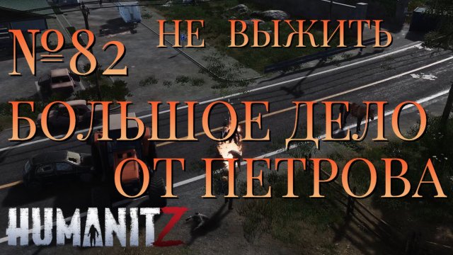 НЕ ВЫЖИТЬ/ЧАСТЬ №82/БОЛЬШОЕ ДЕЛО ОТ ПЕТРОВА/HumanitZ НЕ ВЫЖИТЬ/ЧАСТЬ №82/БОЛЬШОЕ ДЕЛО ОТ ПЕТРОВА/HumanitZ