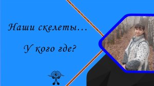 Наши скелеты… У кого где…