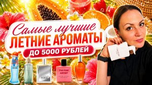 САМЫЕ КЛАССНЫЕ БЮДЖЕТНЫЕ АРОМАТЫ ДЛЯ ЛЕТА\ СУПЕР АРОМАТЫ ДО 5000 РУБЛЕЙ!