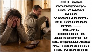 Истории из жизни|«Я вас содержу, не смей мне указывать»: каково это — быть женой в декрете