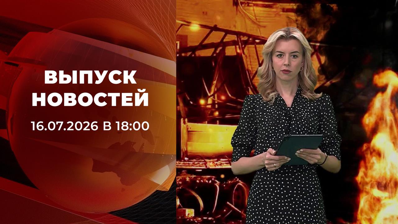 Выпуск новостей в 18:00 от 16.07.2026 смотреть онлайн