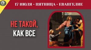 17 июля ЕВАНГЕЛИЕ I Если ты не такой, как все почему люди отвергают свет