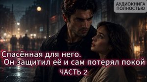 СПАСЕННАЯ ДЛЯ НЕГО | ЧАСТЬ 2 | АУДИОКНИГА ПОЛНОСТЬЮ | ЛЮБОВНЫЙ РОМАН