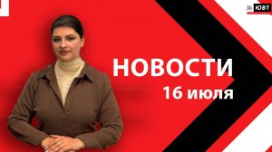 Новости ЮВТ-24 от 16 июля 2026 года