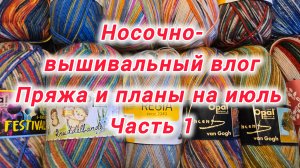 Носочно-вышивальный влог.  Пряжа и планы на июль. Часть 1.