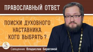 Поиски духовного наставника. Кого выбрать?  Священник Владислав Береговой