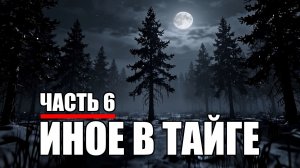 Страшные истории. ИНОЕ В ТАЙГЕ. Часть 6.
