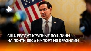 США вводят пошлины на большую часть импорта из Бразилии
