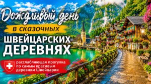 Дождливый день в сказочных швейцарских деревнях — расслабляющая прогулка по самым красивым деревням