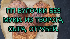 ПП БУЛОЧКИ БЕЗ МУКИ, ИЗ ТВОРОГА, СЫРА, ОТРУБЕЙ.