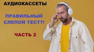 АУДИОКАССЕТЫ! ПРАВИЛЬНЫЙ СЛЕПОЙ ТЕСТ! ЧАСТЬ 2