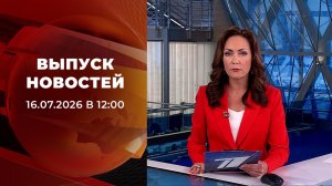 Выпуск новостей в 12:00 от 16.07.2026