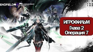 ИГРОФИЛЬМ Arknights Endfield (Глава 2 Операция 7) прохождение без комментариев