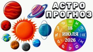 «АСТРОПРОГНОЗ на 18 ИЮЛЯ 2026 года»!!!