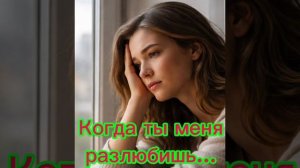 Когда однажды ты меня разлюбишь...