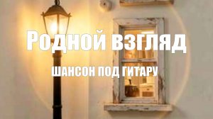 ШАНСОН ПОД ГИТАРУ|Родной взгляд
