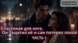 СПАСЕННАЯ ДЛЯ НЕГО | ЧАСТЬ 1 | АУДИОКНИГА ПОЛНОСТЬЮ | ЛЮБОВНЫЙ РОМАН